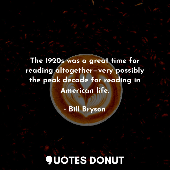 The 1920s was a great time for reading altogether—very possibly the peak decade for reading in American life.