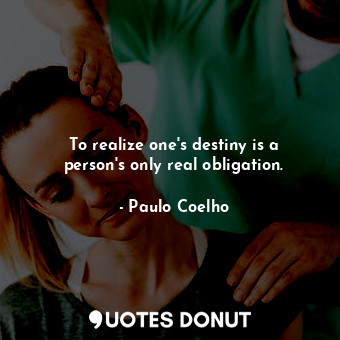  To realize one's destiny is a person's only real obligation.... - Paulo Coelho - Quotes Donut