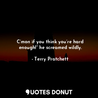  C’mon if you think you’re hard enough!” he screamed wildly.... - Terry Pratchett - Quotes Donut