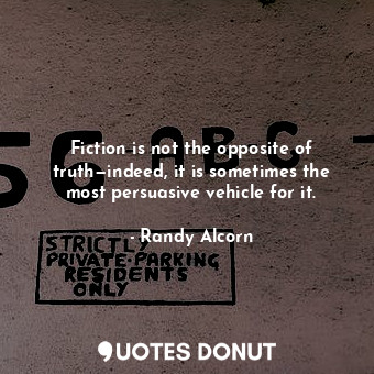 Fiction is not the opposite of truth—indeed, it is sometimes the most persuasive vehicle for it.