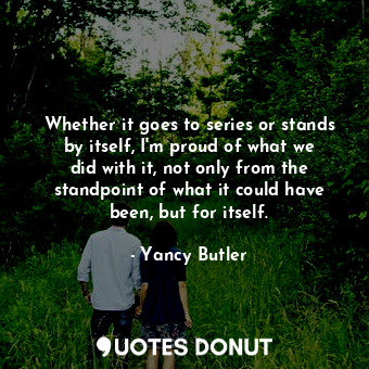  Whether it goes to series or stands by itself, I&#39;m proud of what we did with... - Yancy Butler - Quotes Donut