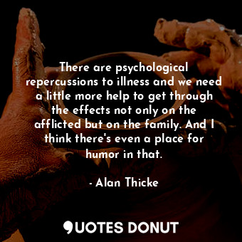  There are psychological repercussions to illness and we need a little more help ... - Alan Thicke - Quotes Donut