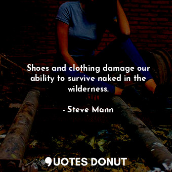  Shoes and clothing damage our ability to survive naked in the wilderness.... - Steve Mann - Quotes Donut