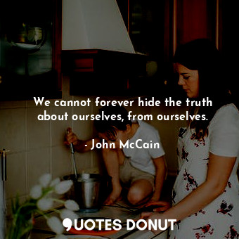  We cannot forever hide the truth about ourselves, from ourselves.... - John McCain - Quotes Donut