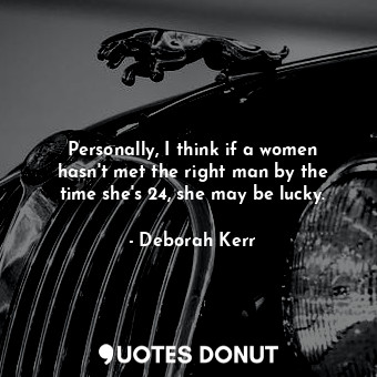  Personally, I think if a women hasn&#39;t met the right man by the time she&#39;... - Deborah Kerr - Quotes Donut