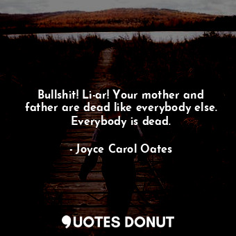 Bullshit! Li-ar! Your mother and father are dead like everybody else. Everybody ... - Joyce Carol Oates - Quotes Donut