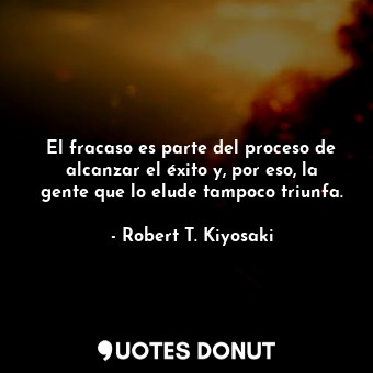  El fracaso es parte del proceso de alcanzar el éxito y, por eso, la gente que lo... - Robert T. Kiyosaki - Quotes Donut
