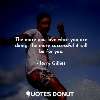  The more you love what you are doing, the more successful it will be for you.... - Jerry Gillies - Quotes Donut