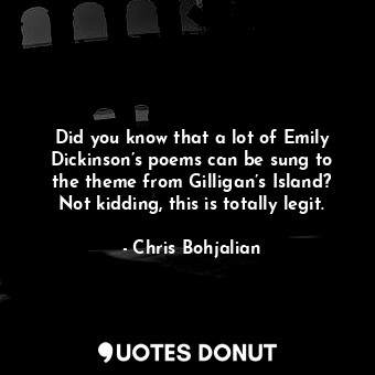 Did you know that a lot of Emily Dickinson’s poems can be sung to the theme from Gilligan’s Island? Not kidding, this is totally legit.