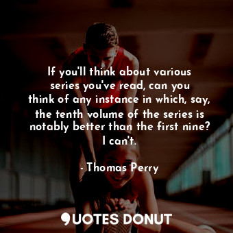  If you&#39;ll think about various series you&#39;ve read, can you think of any i... - Thomas Perry - Quotes Donut