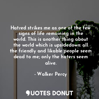  Hatred strikes me as one of the few signs of life remaining in the world. This i... - Walker Percy - Quotes Donut