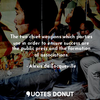  The two chief weapons which parties use in order to ensure success are the publi... - Alexis de Tocqueville - Quotes Donut