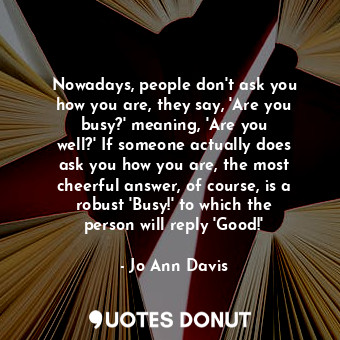  Nowadays, people don&#39;t ask you how you are, they say, &#39;Are you busy?&#39... - Jo Ann Davis - Quotes Donut