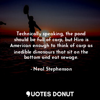  Technically speaking, the pond should be full of carp, but Hiro is American enou... - Neal Stephenson - Quotes Donut