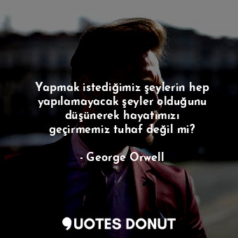  Yapmak istediğimiz şeylerin hep yapılamayacak şeyler olduğunu düşünerek hayatımı... - George Orwell - Quotes Donut