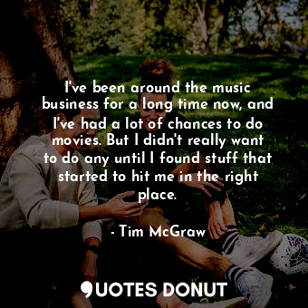  I&#39;ve been around the music business for a long time now, and I&#39;ve had a ... - Tim McGraw - Quotes Donut