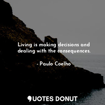  Living is making decisions and dealing with the consequences.... - Paulo Coelho - Quotes Donut