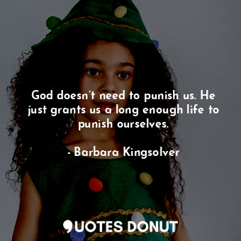  God doesn’t need to punish us. He just grants us a long enough life to punish ou... - Barbara Kingsolver - Quotes Donut