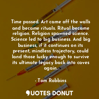  Time passed. Art came off the walls and became rituals. Ritual became religion. ... - Tom Robbins - Quotes Donut