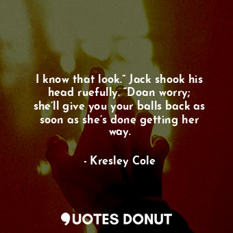  I know that look.” Jack shook his head ruefully. “Doan worry; she’ll give you yo... - Kresley Cole - Quotes Donut