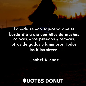  La vida es una tapiceria que se borda dia a dia con hilos de muchos colores, uno... - Isabel Allende - Quotes Donut
