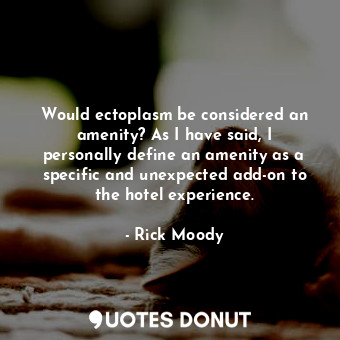  Would ectoplasm be considered an amenity? As I have said, I personally define an... - Rick Moody - Quotes Donut