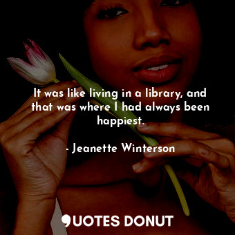  It was like living in a library, and that was where I had always been happiest.... - Jeanette Winterson - Quotes Donut