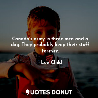  Canada's army is three men and a dog. They probably keep their stuff forever.... - Lee Child - Quotes Donut