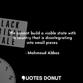  We cannot build a viable state with a country that is disintegrating into small ... - Mahmoud Abbas - Quotes Donut