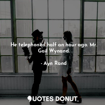  He telephoned half an hour ago. Mr. Gail Wynand.... - Ayn Rand - Quotes Donut