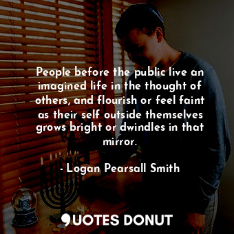  People before the public live an imagined life in the thought of others, and flo... - Logan Pearsall Smith - Quotes Donut