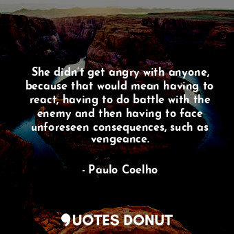  She didn’t get angry with anyone, because that would mean having to react, havin... - Paulo Coelho - Quotes Donut