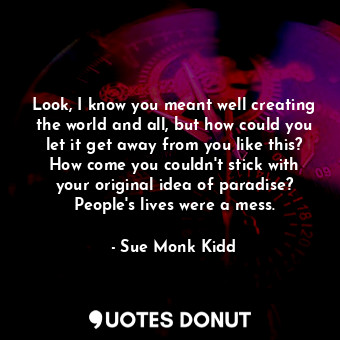  Look, I know you meant well creating the world and all, but how could you let it... - Sue Monk Kidd - Quotes Donut