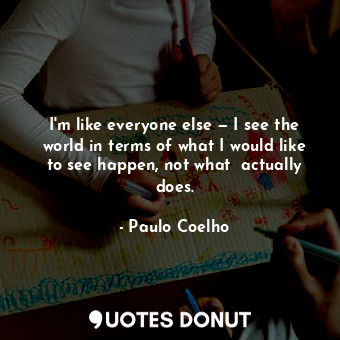  I'm like everyone else — I see the world in terms of what I would like to see ha... - Paulo Coelho - Quotes Donut