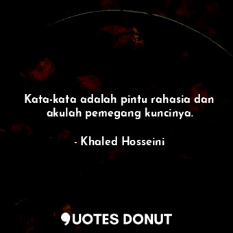  Kata-kata adalah pintu rahasia dan akulah pemegang kuncinya.... - Khaled Hosseini - Quotes Donut