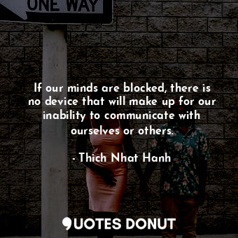  If our minds are blocked, there is no device that will make up for our inability... - Thich Nhat Hanh - Quotes Donut