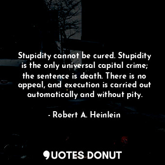  Stupidity cannot be cured. Stupidity is the only universal capital crime; the se... - Robert A. Heinlein - Quotes Donut