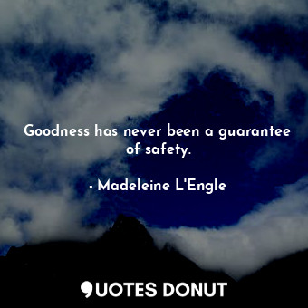 Goodness has never been a guarantee of safety.