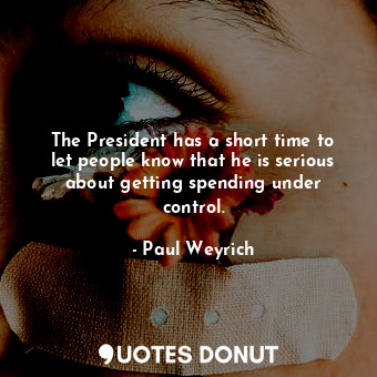  The President has a short time to let people know that he is serious about getti... - Paul Weyrich - Quotes Donut