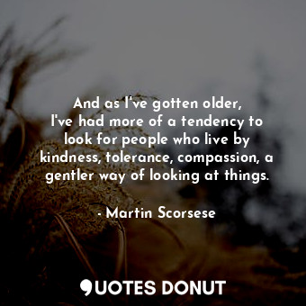  And as I&#39;ve gotten older, I&#39;ve had more of a tendency to look for people... - Martin Scorsese - Quotes Donut
