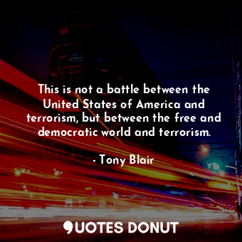  This is not a battle between the United States of America and terrorism, but bet... - Tony Blair - Quotes Donut