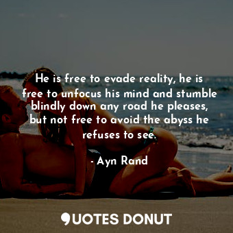  He is free to evade reality, he is free to unfocus his mind and stumble blindly ... - Ayn Rand - Quotes Donut