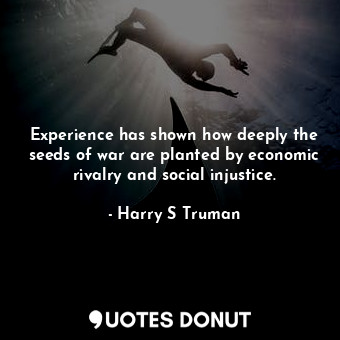  Experience has shown how deeply the seeds of war are planted by economic rivalry... - Harry S Truman - Quotes Donut
