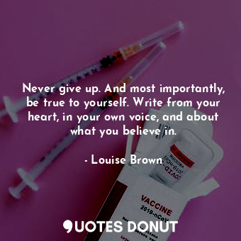  Never give up. And most importantly, be true to yourself. Write from your heart,... - Louise Brown - Quotes Donut