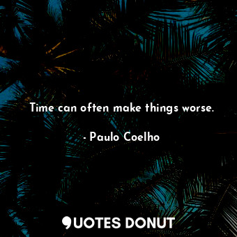  Time can often make things worse.... - Paulo Coelho - Quotes Donut