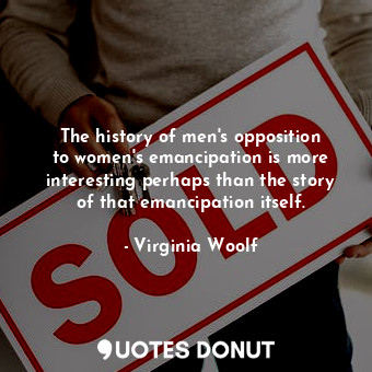  The history of men&#39;s opposition to women&#39;s emancipation is more interest... - Virginia Woolf - Quotes Donut