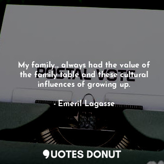  My family... always had the value of the family table and these cultural influen... - Emeril Lagasse - Quotes Donut