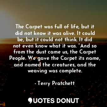  The Carpet was full of life, but it did not know it was alive. It could be, but ... - Terry Pratchett - Quotes Donut