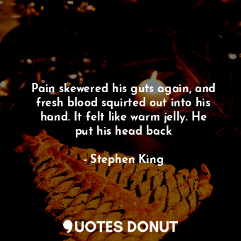 Pain skewered his guts again, and fresh blood squirted out into his hand. It felt like warm jelly. He put his head back