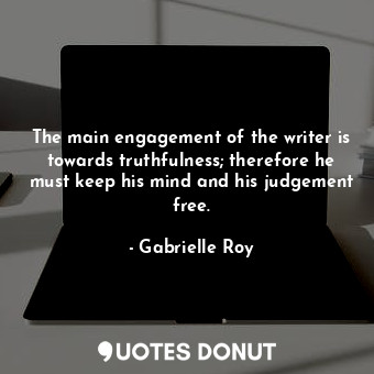 The main engagement of the writer is towards truthfulness; therefore he must keep his mind and his judgement free.